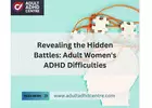 Revealing the Hidden Battles: Adult Women's ADHD Difficulties